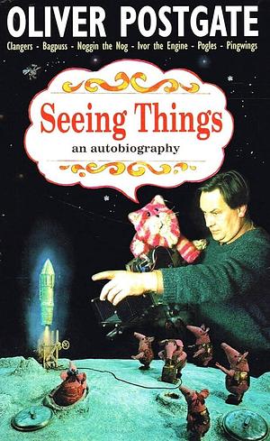 Seeing Things: an Autobiography by Oliver Postgate, Oliver Postgate