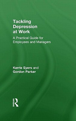 Tackling Depression at Work: A Practical Guide for Employees and Managers by Gordon Parker, Kerrie Eyers
