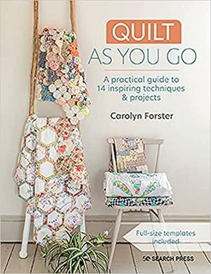 Quilt As You Go: A Practical Guide to 14 Inspiring Techniques and Projects by Carolyn Forster