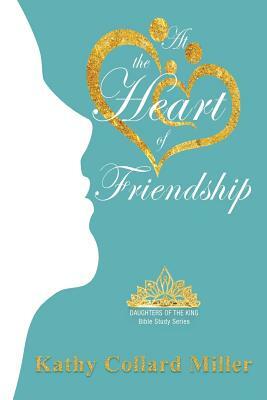 At the Heart of Friendship by Kathy Collard Miller