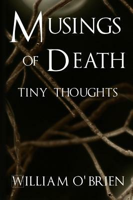 Musings of Death - Tiny Thoughts: A collection of tiny thoughts to contemplate - spiritual philosophy by William O'Brien