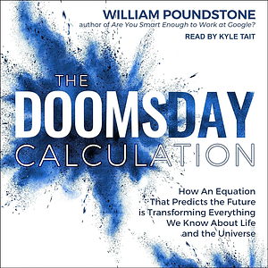 The Doomsday Calculation: How an Equation That Predicts the Future Is Transforming Everything We Know about Life and the Universe by William Poundstone