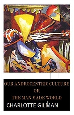 Our Androcentric Culture Or The Man-Made World Illustrated by Charlotte Gilman