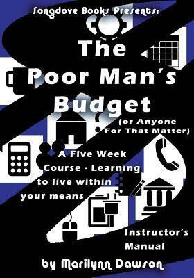 The Poor Man's Budget (Or Anyone For That Matter) Instructor's Manual: A 5 week course learning to live within your means by Marilynn Dawson