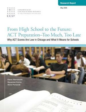 From High School to the Future: ACT Preparation - Too Much, Too Late: Why ACT Scores are Low in Chicago and What It Means for Schools by Macarena Correa, Steve Ponisciak, Elaine Allensworth