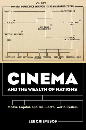 Cinema and the Wealth of Nations: Media, Capital, and the Liberal World System by Lee Grieveson