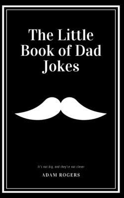 The Little Book of Dad Jokes: A Collection of Dad-worthy Funnies So Bad They're Good by Adam Rogers