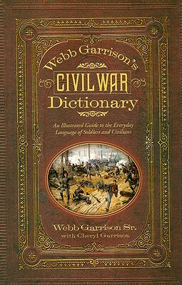 Webb Garrison's Civil War Dictionary: An Illustrated Guide to the Everyday Language of Soldiers and Civilians by Webb B. Garrison