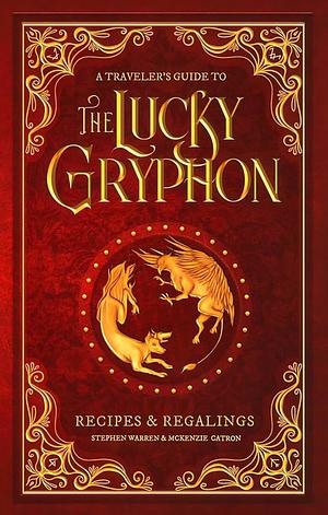 A Traveler's Guide to The Lucky Gryphon: Recipes & Regalings by Stephen Warren, McKenzie Catron