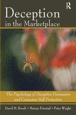 Deception in the Marketplace: The Psychology of Deceptive Persuasion and Consumer Self-Protection by Peter Wright, David M. Boush, Marian Friestad