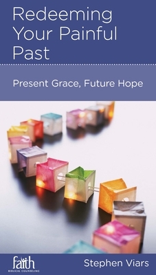 Redeeming Your Painful Past: Present Grace, Future Hope by Stephen Viars