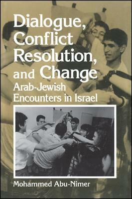 Dialogue, Conflict Resolution, and Change: Arab-Jewish Encounters in Israel by Mohammed Abu-Nimer