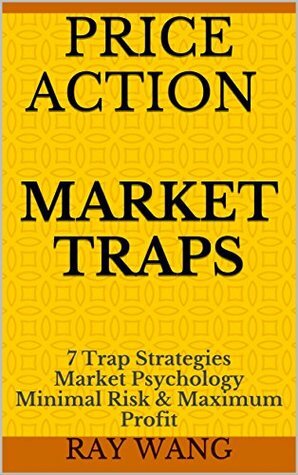 Price Action Market Traps: 7 Trap Strategies Market Psychology Minimal Risk & Maximum Profit by Ray Wang