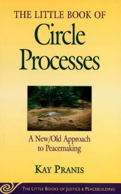 Little Book of Circle Processes: A New/Old Approach to Peacemaking by Kay Pranis