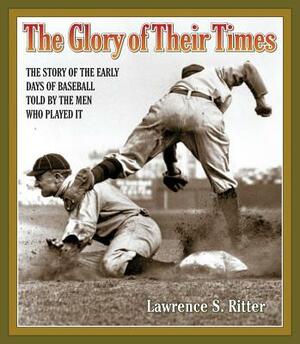 The Glory of Their Times: The Story of the Early Days of Baseball Told by the Men Who Played It by Lawrence S. Ritter