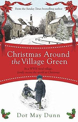 Christmas Around the Village Green: In a WWII 1940s rural village, family means the world at Christmastime by Dot May Dunn, Dot May Dunn