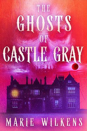 The Ghosts of Castle Gray by Marie Wilkens