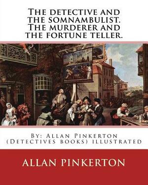 The detective and the somnambulist. The murderer and the fortune teller.: By: Allan Pinkerton (Detectives books) illustrated by Allan Pinkerton