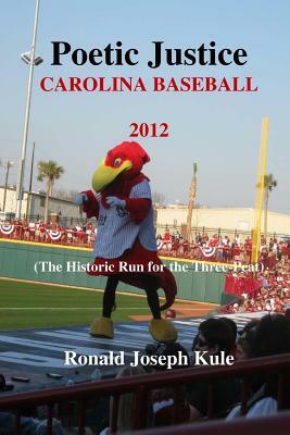 Poetic Justice Carolina Baseball 2012: (The Historic Run for the Three-Peat) by Ronald Joseph Kule