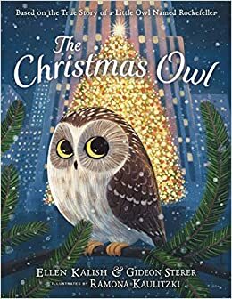 The Christmas Owl: Based on the True Story of a Little Owl Named Rockefeller by Ellen Kalish, Gideon Sterer, Ramona Kaulitzki