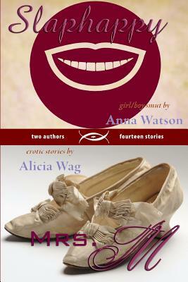 Slaphappy: Girl/Boy Smut & Mrs. M: A Book of Erotic Stories by Alicia Wag, Anna Watson