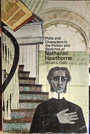 Plots and Characters in the Fiction and Sketches of Nathaniel Hawthorne by Robert L. Gale