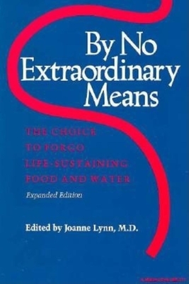 By No Extraordinary Means: The Choice to Forgo Life-Sustaining Food & Water by Joanne Lynn