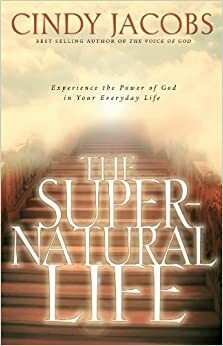 The Supernatural Life: Experience the Power of God in Your Everyday Life by Cindy Jacobs