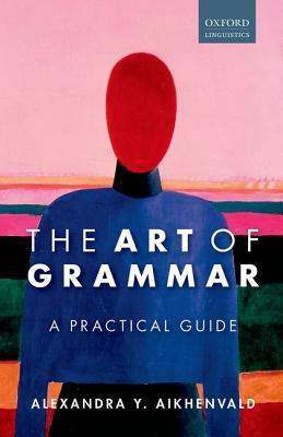 The Art of Grammar: A Practical Guide by Alexandra Y. Aikhenvald