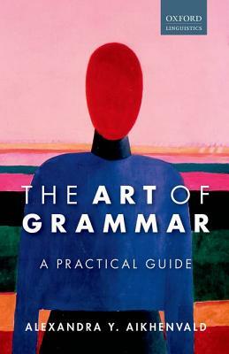 The Art of Grammar: A Practical Guide by Alexandra Y. Aikhenvald