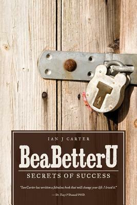BeaBetterU: Secrets of Success by Ian J. Carter