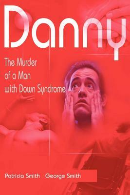 Danny: The Murder of a Man with Down Syndrome by Patricia Smith
