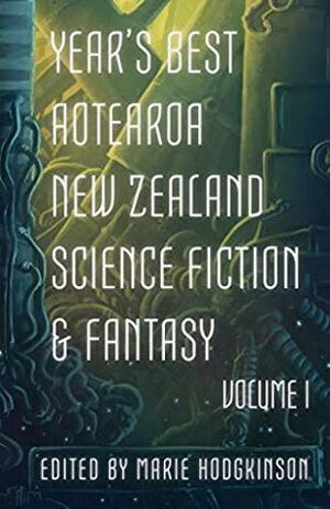 Year's Best Aotearoa New Zealand Science Fiction and Fantasy, Vol. 1 by Octavia Cade, Melanie Harding-Shaw, Grant Stone, Sean Monaghan, M. Darusha Wehm, Andi C. Buchanan, Marie Hodgkinson, James Rowland, A.J. Fitzwater, J.C. Hart, Isabelle McNeur, Toni Wi, Dave Moore, Mark English