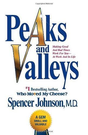 Peaks and Valleys: Making Good And Bad Times Work For You--At Work And In Life by Spencer Johnson