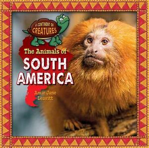 The Animals of South America by Amie Jane Leavitt