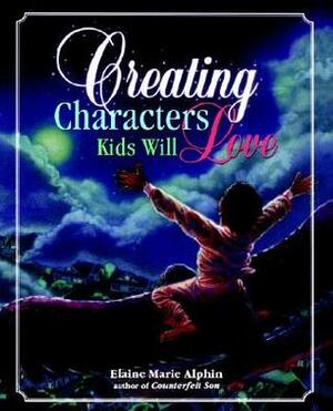 Creating Characters Kids Will Love by Elaine Marie Alphin