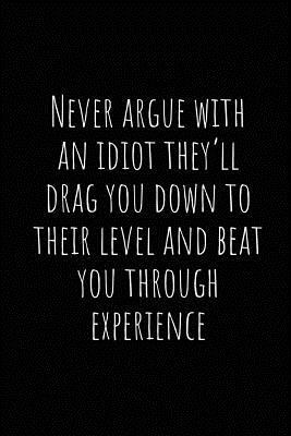 Never Argue with an Idiot They by Asek Journals