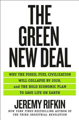 The Green New Deal: Why the Fossil Fuel Civilization Will Collapse by 2028, and the Bold Economic Plan to Save Life on Earth by Jeremy Rifkin
