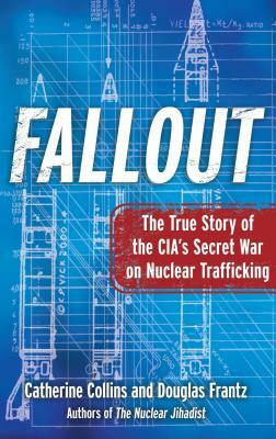 Fallout: The True Story of the CIA's Secret War on Nuclear Trafficking by Douglas Frantz, Catherine Collins