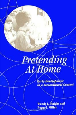 Pretending at Home: Early Development in a Sociocultural Context by Peggy J. Miller, Wendy L. Haight