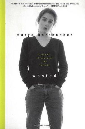 Wasted : A Memoir of Anorexia and Bulimia by Marya Hornbacher, Marya Hornbacher