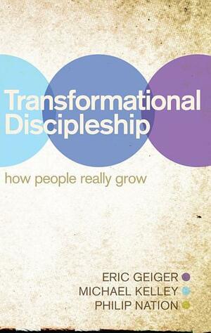 Transformational Discipleship: How People Really Grow: How People Really Grow by Michael Kelley, Eric Geiger, Philip Nation