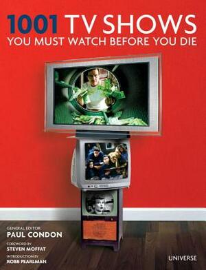 1001 TV Shows You Must Watch Before You Die by Steven Moffat, Paul Condon