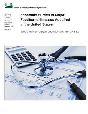 Economic Burden of Major Foodborne Illnesses Acquired in the United States by Sandra Hoffmann, Michael Batz, Bryan Maculloch
