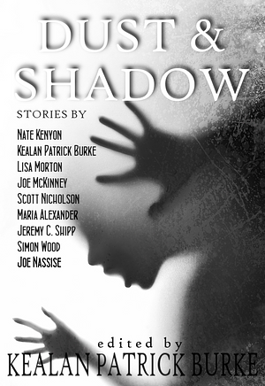 Dust & Shadow by Nate Kenyon, Scott Nicholson, Simon Wood, Joe McKinney, Jeremy C. Shipp, Joseph Nassise, Kealan Patrick Burke, Maria Alexander, Lisa Morton