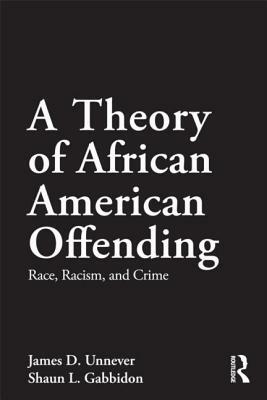 A Theory of African American Offending: Race, Racism, and Crime by Shaun L. Gabbidon, James D. Unnever