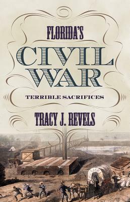 Florida's Civil War: Terrible Sacrifices by Tracy J. Revels