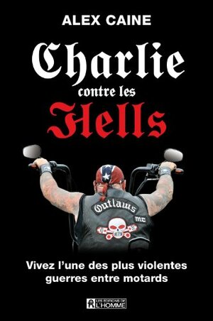 Charlie contre les Hells: Vivez l'une des plus violentes guerres entre motards (Méchante Lecture) by Alex Caine