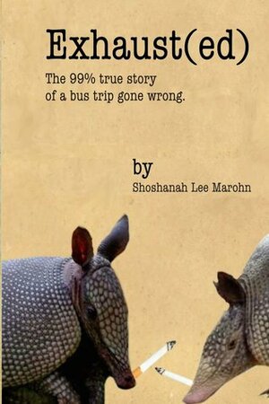 Exhaust(ed): The 99% true story of a bus trip gone wrong. by Shoshanah Lee Marohn