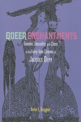 Queer Enchantments: Gender, Sexuality, and Class in the Fairy-Tale Cinema of Jacques Demy by Anne E. Duggan